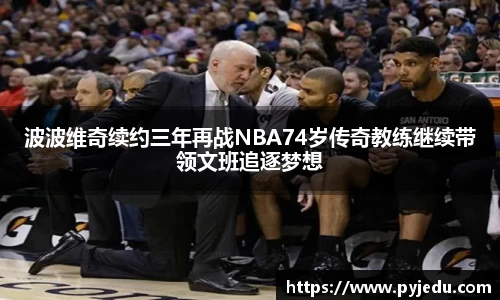 波波维奇续约三年再战NBA74岁传奇教练继续带领文班追逐梦想