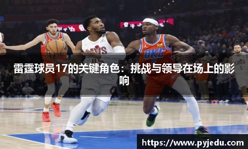 雷霆球员17的关键角色：挑战与领导在场上的影响